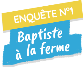 Enquête n°1 : Baptiste à la ferme