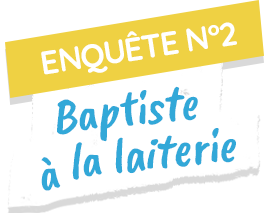 Enquête n°2 : Baptiste à la laiterie