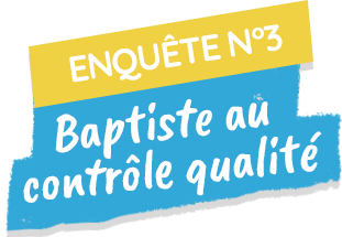 Enquête n°3 : Baptiste au contrôle qualité