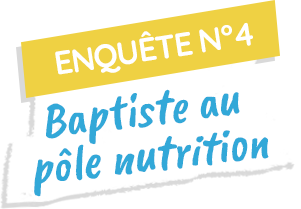 Enquête n°4 : Baptiste au pôle nutrition