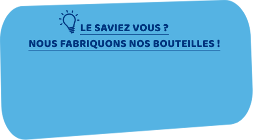 Le saviez-vous ? Nous fabriquons nos bouteilles !