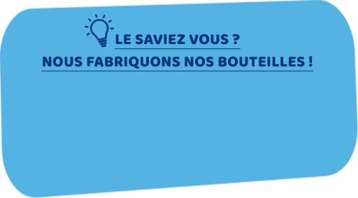 LE SAVIEZ-VOUS ? Nous fabriquons nos bouteilles !