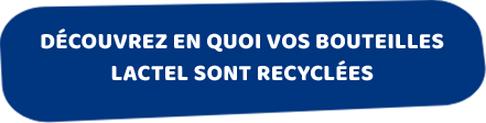 Découvrez en quoi vos bouteilles Lactel sont recyclées